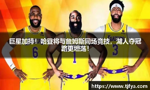 巨星加持！哈登将与詹姆斯同场竞技，湖人夺冠路更坦荡！