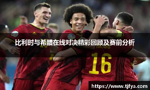 比利时与希腊在线对决精彩回顾及赛前分析