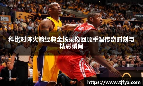 科比对阵火箭经典全场录像回顾重温传奇时刻与精彩瞬间