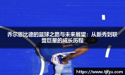 乔尔恩比德的篮球之路与未来展望：从新秀到联盟巨星的成长历程