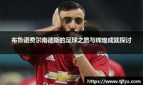 布鲁诺费尔南德斯的足球之路与辉煌成就探讨