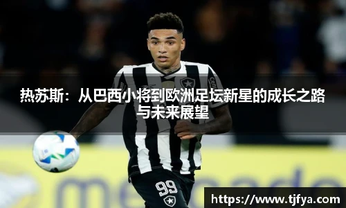 热苏斯：从巴西小将到欧洲足坛新星的成长之路与未来展望