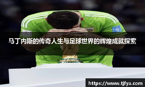 马丁内斯的传奇人生与足球世界的辉煌成就探索
