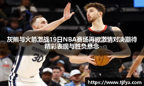 灰熊与火箭激战19日NBA赛场再掀激情对决期待精彩表现与胜负悬念