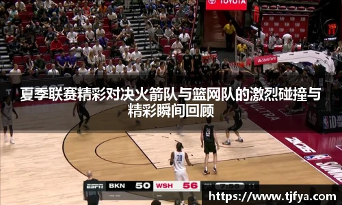夏季联赛精彩对决火箭队与篮网队的激烈碰撞与精彩瞬间回顾