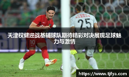 天津权健迎战基辅球队期待精彩对决展现足球魅力与激情