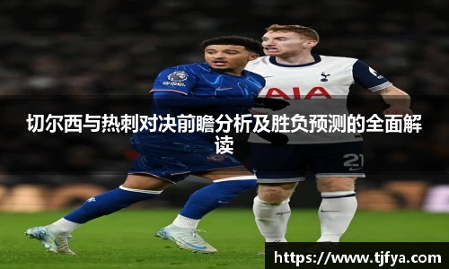 切尔西与热刺对决前瞻分析及胜负预测的全面解读
