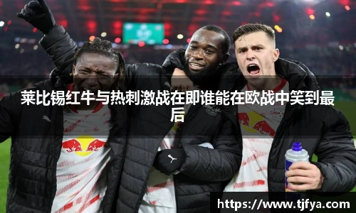 莱比锡红牛与热刺激战在即谁能在欧战中笑到最后