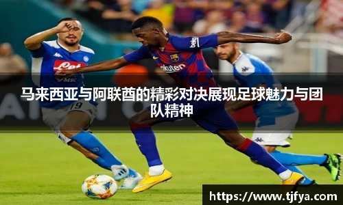 马来西亚与阿联酋的精彩对决展现足球魅力与团队精神